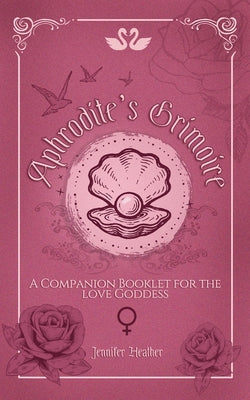 Aphrodite's Grimoire: A Companion Booklet for the Love Goddess by Jennifer Heather book cover
