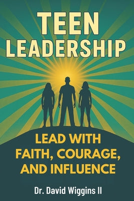 Teen Leadership: Lead with Faith, Courage, and Influence by David E., II Wiggins book cover