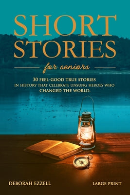 Short Stories for Seniors: 30 Feel-Good True Stories in History That Celebrate Unsung Heroes Who Changed the World (Large Print Easy-to-Read, Interest by Deborah Ezzell book cover