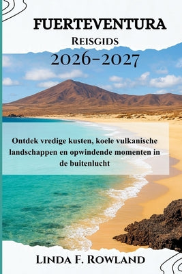 Fuerteventura Reisgids 2026-2027: Ontdek vredige kusten, koele vulkanische landschappen en opwindende momenten in de buitenlucht by Linda F. Rowland book cover