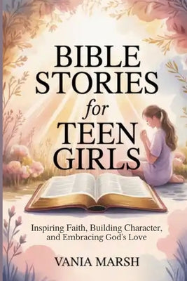 Bible Stories for Teen Girls: Inspiring Faith, Building Character, and Embracing God's Love by Vania Marsh book cover