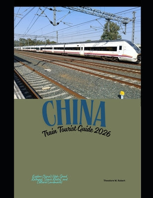 China Train Tourist Guide 2026: Explore China's High-Speed Railways, Scenic Routes, and Cultural Landmarks by Theodore W. Robert book cover