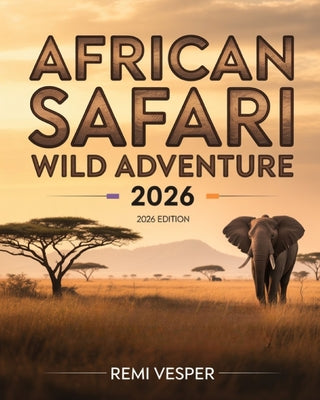African Safari Wild Adventure 2026: A Traveler's Handbook to Big Five Encounters, Eco-Luxury Camps, Hidden Parks and Unforgettable African Wilderness by Remi Vesper book cover