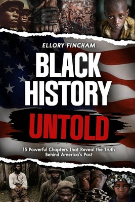 Black History Untold: 15 Powerful Chapters That Reveal the Truth Behind America's Past (A must have gift for truth seekers and history lovers) by Ellory Fincham book cover