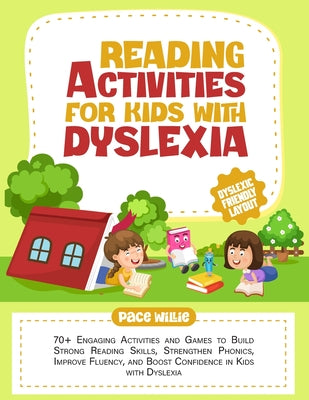 Book cover of Reading Activities for Kids with Dyslexia: 70+ Engaging Activities and Games to Build Strong Reading Skills, Strengthen Phonics, Improve Fluency, and by Willie, Pace