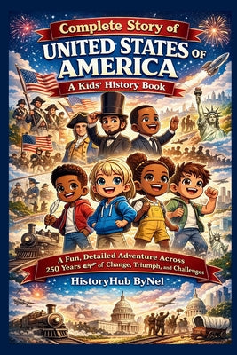 Book cover of Complete Story of UNITED STATES OF AMERICA: A Kids' History Book: A Fun, Detailed Adventure Across 250 Years of Change, Triumph, and Challenges by Bynel, Historyhub