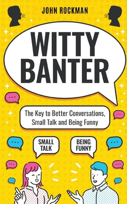 Book cover of Witty Banter: The Key to Better Conversations, Small Talk and Being Funny by Rockman, John