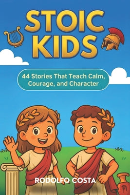 Book cover of Stoic Kids: 44 Stories That Teach Calm, Courage, and Character by Costa, Rodolfo