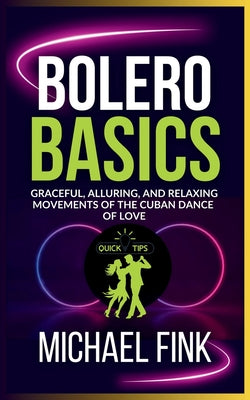 Bolero Basics: Graceful, Alluring, and Relaxing Movements of the Cuban Dance of Love: The Ultimate Bolero Guide with Essential Skills, Techniques, and by Michael Fink book cover
