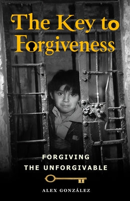 Book cover of The key to forgiveness: How to forgive the unforgivable by Gonz