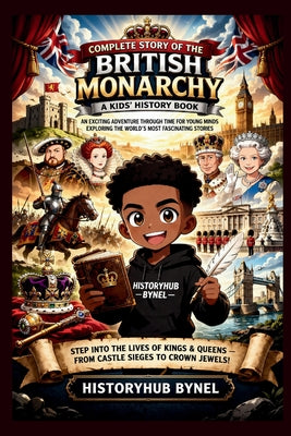 Book cover of Complete Story of The BRITISH MONARCHY: A Kids' History Book: An Exciting Adventure Through Time for Young Minds Exploring the World's Most Fascinatin by Bynel, Historyhub