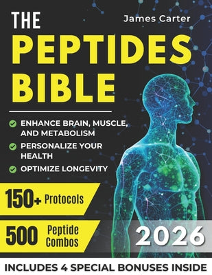The Peptides Bible: The Ultimate Guide with 150+ Protocols and 500 Scientific Peptide Combinations to Enhance Brain, Muscle, and Metabolism, Optimize by James Carter book cover