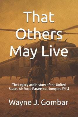 Book cover of That Others May Live: The Legacy and History of the United States Air Force Pararescue (PJ's) by Gombar, Wayne Joseph
