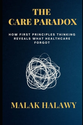 Book cover of The Care Paradox: How First Principles Thinking Reveals What Healthcare Forgot by Halawy, Malak