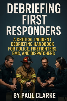 Book cover of Debriefing First Responders: A Critical Incident Debriefing Handbook for Police, Firefighters, EMS, and Dispatchers by Clarke, Paul