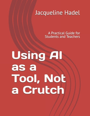 Book cover of Using AI as a Tool, Not a Crutch: A Practical Guide for Students and Teachers by Hadel, Jacqueline