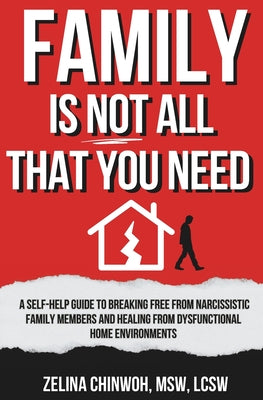 Book cover of Family is Not All You Need: A Self-Help Guide to Coping with Narcissistic Family Members and Dysfunctional Home Environments by Chinwoh, Zelina