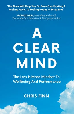 Book cover of A Clear Mind: The Less Is More Mindset To Wellbeing And Performance by Finn, Chris