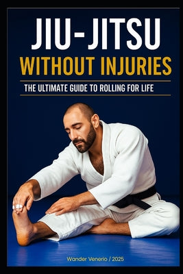 Book cover of Jiu-Jitsu Without Injuries: Your Ultimate Guide to Rolling for a Lifetime by Venerio Cardoso de Freitas, Wander