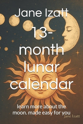Book cover of 13-month lunar calendar: learn more about the moon. made easy for you by Izatt, Jane