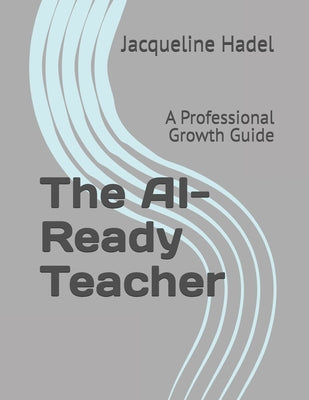 Book cover of The AI-Ready Teacher: A Professional Growth Guide by Hadel, Jacqueline