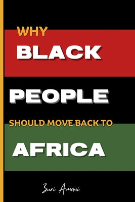 Book cover of Why Black People Should Move Back to Africa: 25 Powerful Reasons to Reconnect, Rebuild, and Thrive in Africa: How Black Families Can Prosper, Heal, an by Amani, Zuri