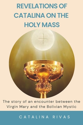 Revelations of Catalina on the Holy Mass: The story of an encounter between the Virgin Mary and the Bolivian Mystic by Paulo Gomez book cover