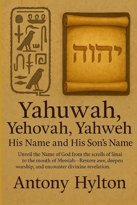 Yahuwah, Yehovah, Yahweh His Name and His Son's Name: Unveil the Name of God from the scrolls of Sinai to the mouth of Messiah-Restore awe, deepen wor