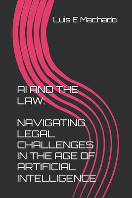 AI and the Law: Navigating Legal Challenges in the Age of Artificial Intelligence by Luis Machado book cover