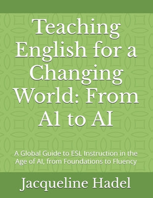 Book cover of Teaching English for a Changing World: From A1 to AI: A Global Guide to ESL Instruction in the Age of AI, from Foundations to Fluency by Hadel, Jacqueline