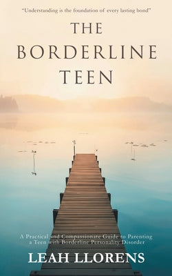 Book cover of The Borderline Teen: A Practical and Compassionate Guide to Parenting a Teen with Borderline Personality Disorder by Llorens, Leah