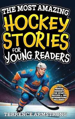 The Most Amazing Hockey Stories For Young Readers: 15 Amazing & Inspiring True Tales From Hockey's Greatest Wingers & Centers (Sports Books For Kids 8 by Terrence Armstrong book cover