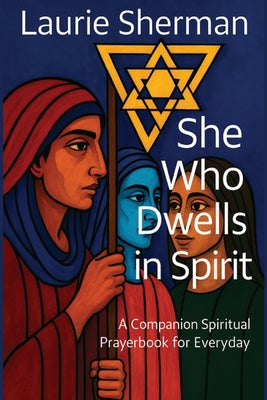 Book cover of She Who Dwells in Spirit: A Companion Spiritual Prayerbook for Everyday by Sherman, Laurie S.