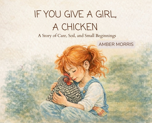 If You Give a Girl a Chicken: A Story of Care, Soil, and Small Beginnings by Morris, Amber book cover