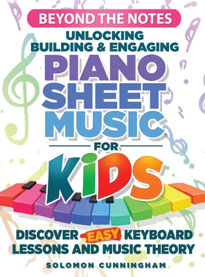 Beyond the Notes Unlocking Building & Engaging Piano Sheet Music For Kids: Discover Easy Keyboard Lessons and Music Theory by Solomon Cunningham book cover