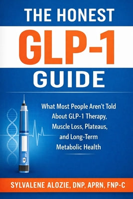 The Honest Glp-1 Guide: What Most People Aren't Told About GLP-1 Therapy, Muscle Loss, Plateaus, and Long-Term Metabolic Health by Sylvalene Alozie book cover
