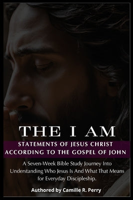 Book cover of The I Am Statements of Jesus Christ According to the Gospel of John by Perry, Camille R.