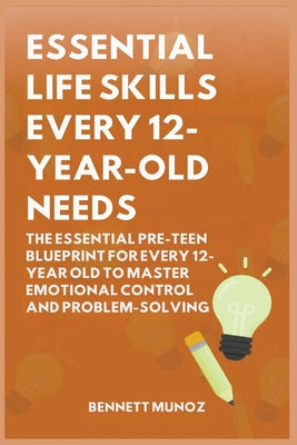 Essential Life Skills Every 12-Year Old Needs: The Essential Pre-Teen Blueprint for Every 12-Year Old to Master Emotional Control and Problem-Solving by Bennett Munoz book cover