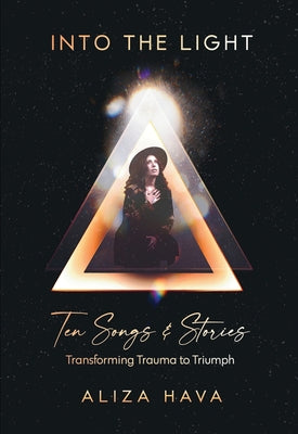 Into the Light: Ten Songs & Stories Transforming Trauma to Triumph (Color Edition) by Aliza Hava book cover