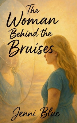 Book cover of The Woman Behind the Bruises: A Journey Through Love, Loss, and Strength by Blue, Jenni