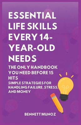 Essential Life Skills Every 14-Year Old Needs: The Only Handbook You Need Before 15 Hits: Simple Strategies for Handling Failure, Stress, and Money by Bennett Munoz book cover