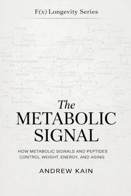 Book cover of The Metabolic Signal: How Metabolic Signals and Peptides Control Weight, Energy, and Aging: The F(x) Longevity Series (Book 12): How Metabolic Signals by Kain, Andrew