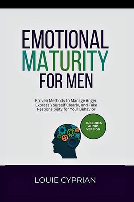 Emotional Maturity for Men: Proven Methods to Manage Anger, Express Yourself Clearly, and Take Responsibility for Your Behavior by Louie Cyprian book cover