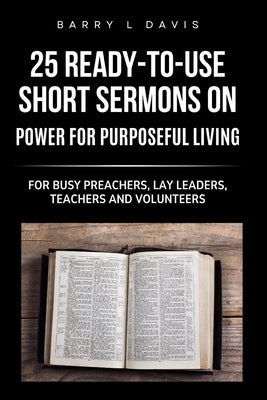 25 Ready-To- Use Short Sermons on Power for Purposeful Living: For Busy Preachers, Lay Leaders, Teachers and Volunteers by Barry L. Davis book cover