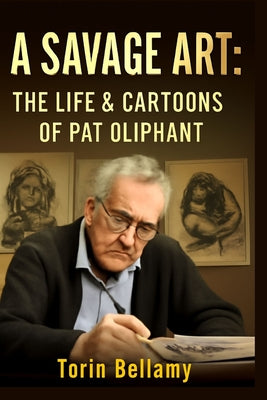 A Savage Art: The Life & Cartoons Of Pat Oliphant: Exploring the Life, Legacy, and Unflinching Satire of America's Most Influential Political Cartooni by Torin Bellamy book cover