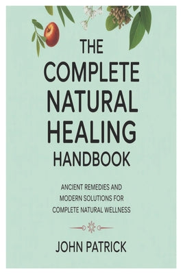 The complete natural healing handbook: ancient remedies and modern solutions for complete natural wellness by John Patrick book cover