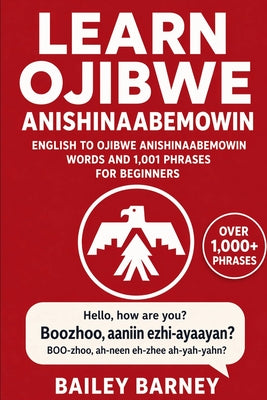 Learn Ojibwe Anishinaabemowin: English to Ojibwe Anishinaabemowin Words and 1,001 Phrases for Beginners by Bailey Barney book cover