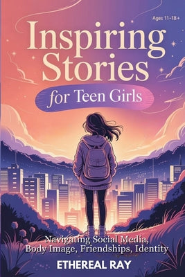 Inspiring Stories for Teen Girls: Navigating Social Media, Body Image, Friendships, Identity: A Motivational Chapter Book of Confidence, Courage, and by Ethereal Ray book cover