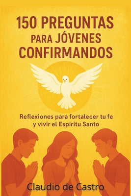 Book cover of Confirmacion Catolica para Jovenes: Guia interactiva con 150 preguntas para la catequesis de confirmandos. La fe, el Espiritu Santo para adolescentes by De Castro, Claudio