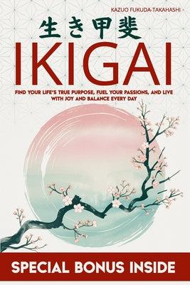 Book cover of Ikigai: Find Your Life's True Purpose, Fuel Your Passions, and Live with Joy and Balance Every Day by Fukuda-Takahashi, Kazuo
